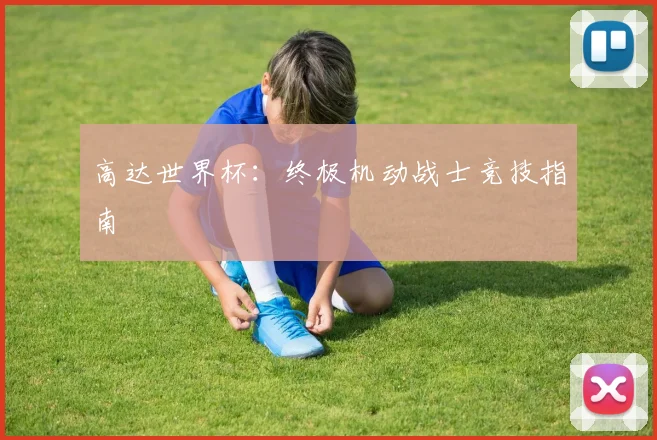 高达世界杯:终极机动战士竞技指南