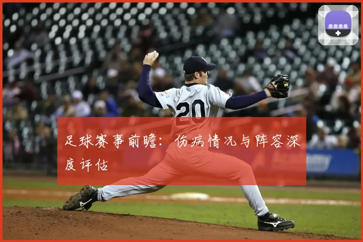 足球赛事前瞻：伤病情况与阵容深度评估