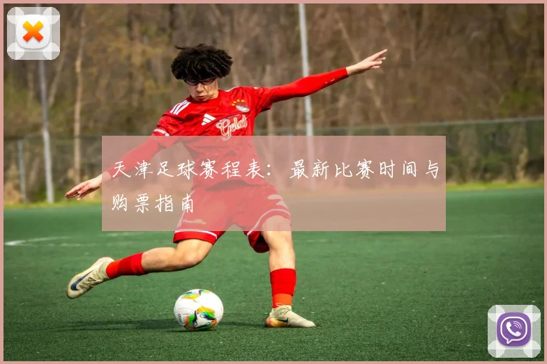 天津足球赛程表：最新比赛时间与购票指南
