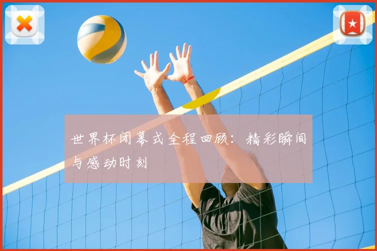 世界杯闭幕式全程回顾:精彩瞬间与感动时刻