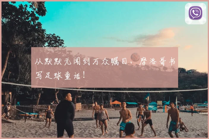 从默默无闻到万众瞩目，摩洛哥书写足球童话！