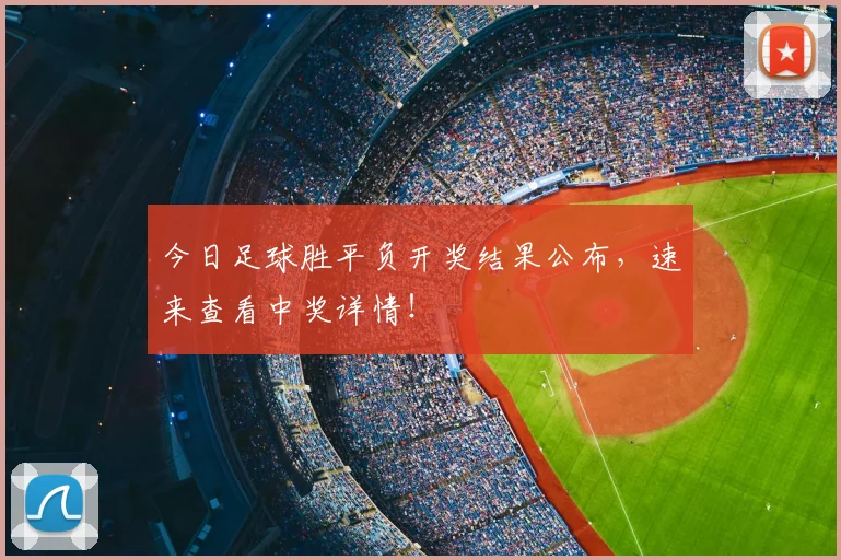 今日足球胜平负开奖结果公布,速来查看中奖详情!